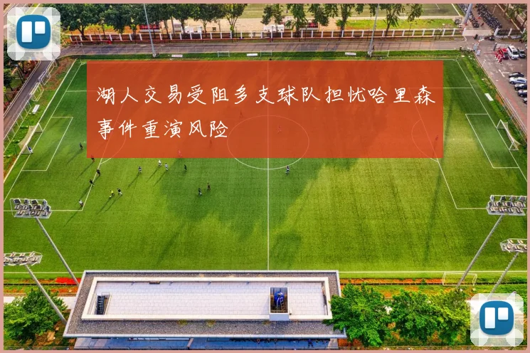 湖人交易受阻多支球队担忧哈里森事件重演风险