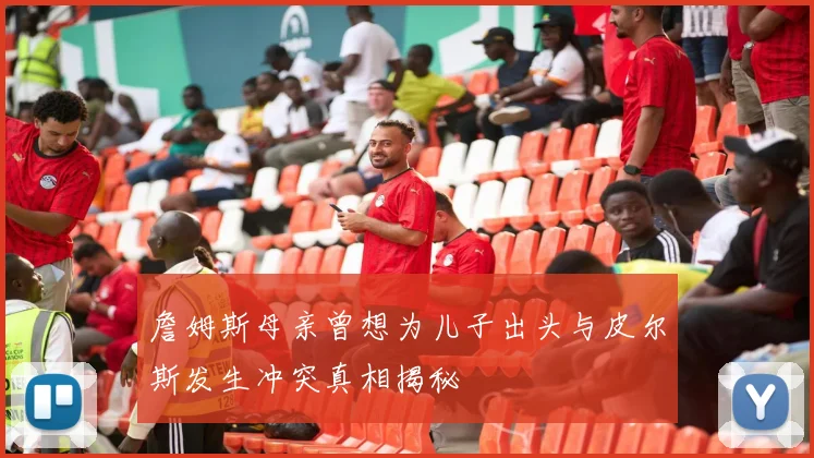 詹姆斯母亲曾想为儿子出头与皮尔斯发生冲突真相揭秘