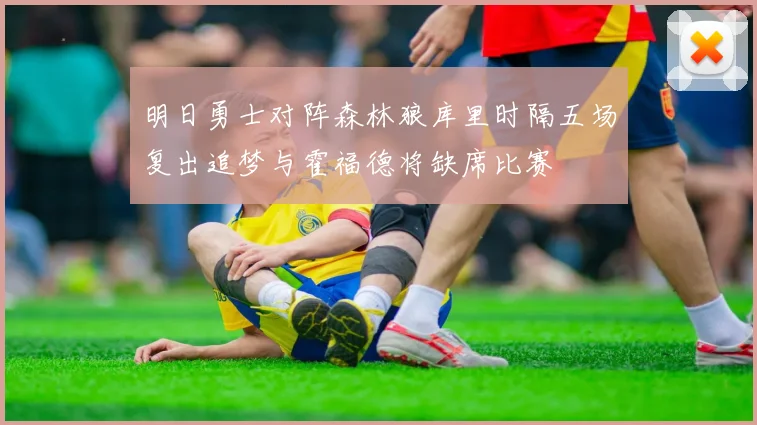 明日勇士对阵森林狼库里时隔五场复出追梦与霍福德将缺席比赛