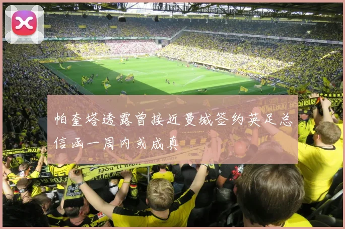 帕奎塔透露曾接近曼城签约英足总信函一周内或成真