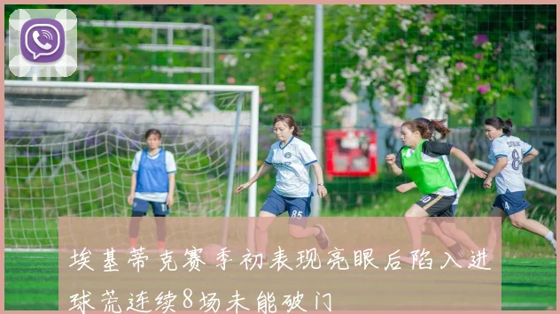 埃基蒂克赛季初表现亮眼后陷入进球荒连续8场未能破门