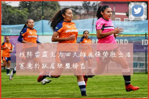 残阵雷霆无力回天雄鹿强势胜出活塞意外跃居联盟榜首