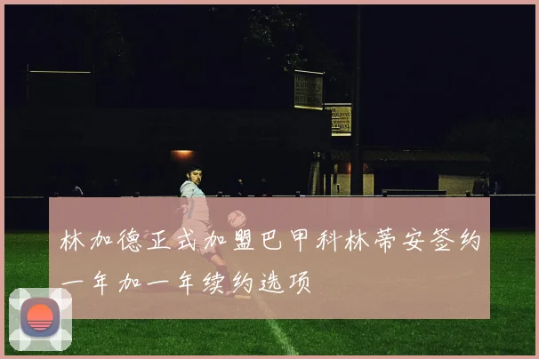 林加德正式加盟巴甲科林蒂安签约一年加一年续约选项