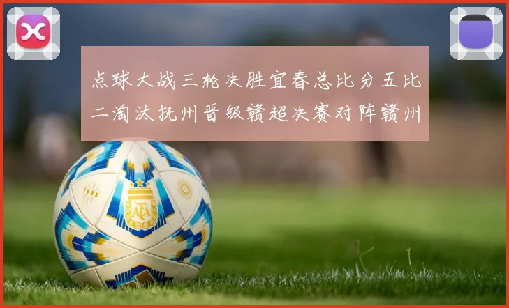 点球大战三轮决胜宜春总比分五比二淘汰抚州晋级赣超决赛对阵赣州