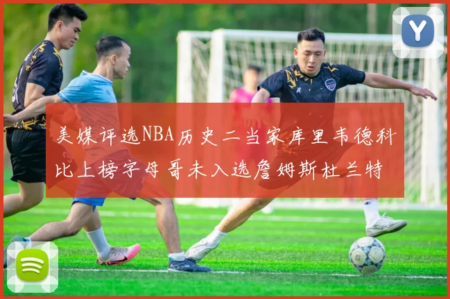 美媒评选NBA历史二当家库里韦德科比上榜字母哥未入选詹姆斯杜兰特共创辉煌