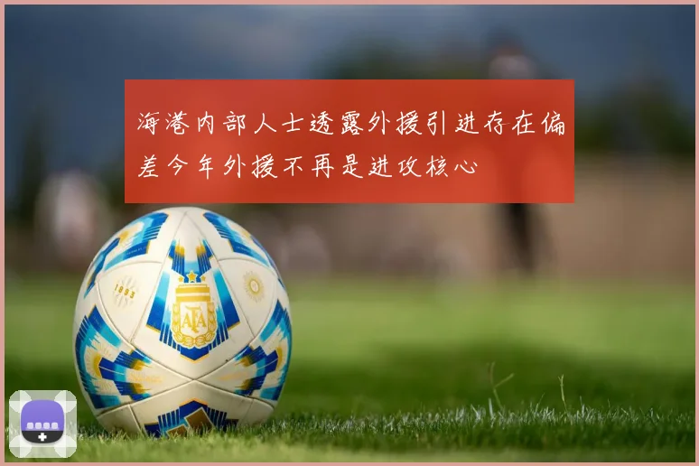 海港内部人士透露外援引进存在偏差今年外援不再是进攻核心