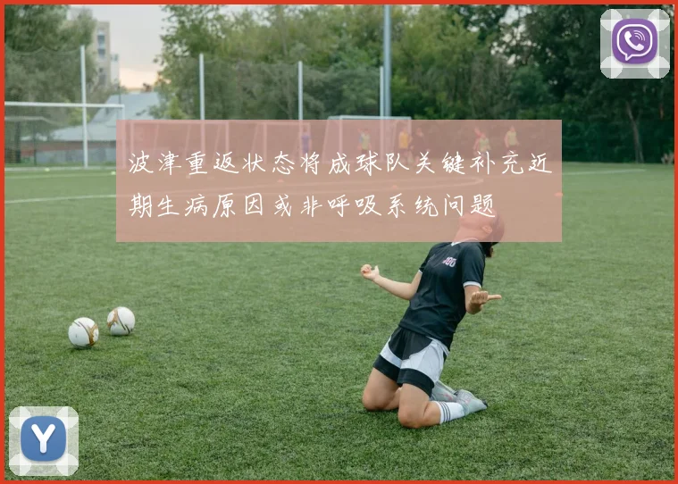 波津重返状态将成球队关键补充近期生病原因或非呼吸系统问题