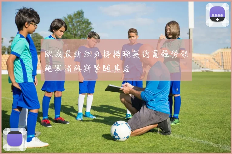 欧战最新积分榜揭晓英德葡强势领跑塞浦路斯紧随其后