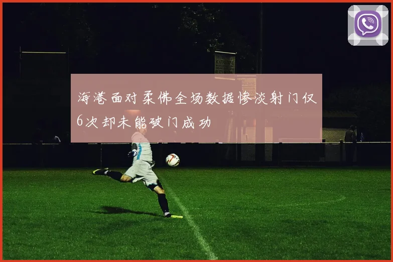 海港面对柔佛全场数据惨淡射门仅6次却未能破门成功