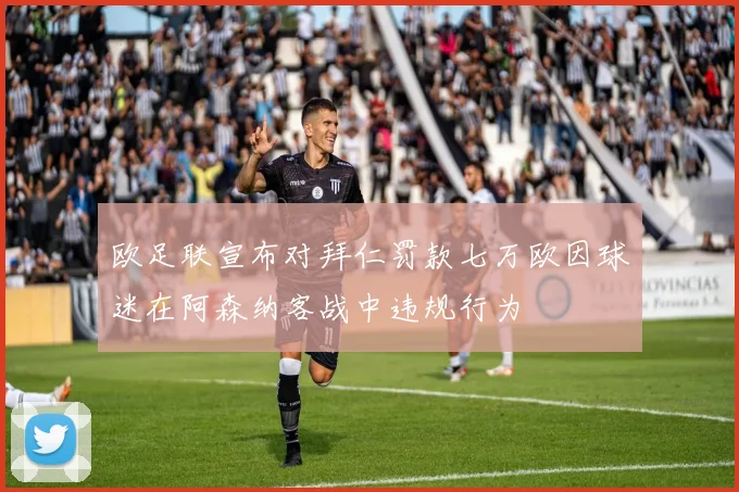 欧足联宣布对拜仁罚款七万欧因球迷在阿森纳客战中违规行为