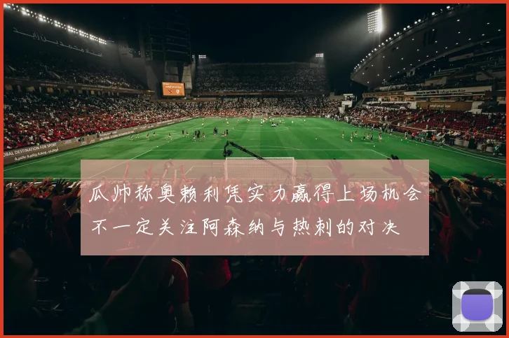 瓜帅称奥赖利凭实力赢得上场机会不一定关注阿森纳与热刺的对决