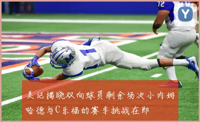 美记揭晓双向球员剩余场次小内姆哈德与C乐福的赛季挑战在即