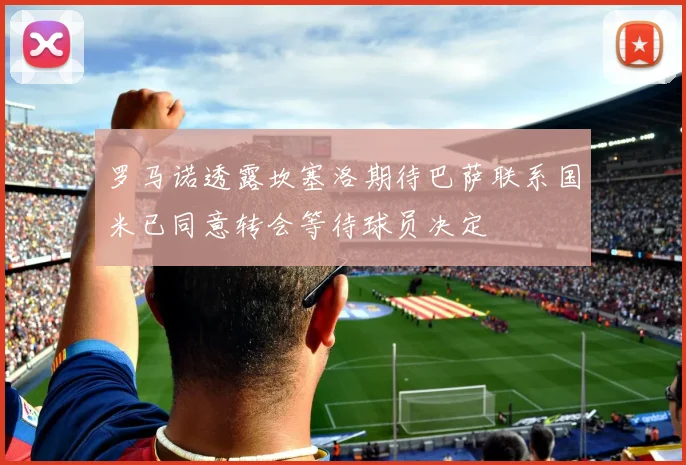 罗马诺透露坎塞洛期待巴萨联系国米已同意转会等待球员决定