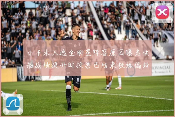 小卡未入选全明星阵容原因曝光快船战绩提升时投票已结束教练偏好影响选人