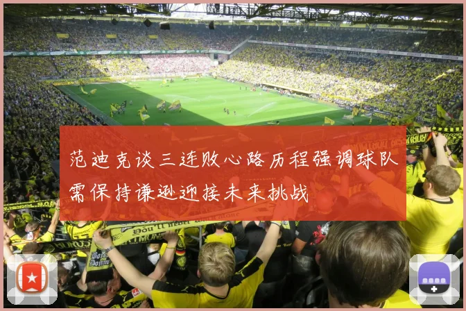 范迪克谈三连败心路历程强调球队需保持谦逊迎接未来挑战