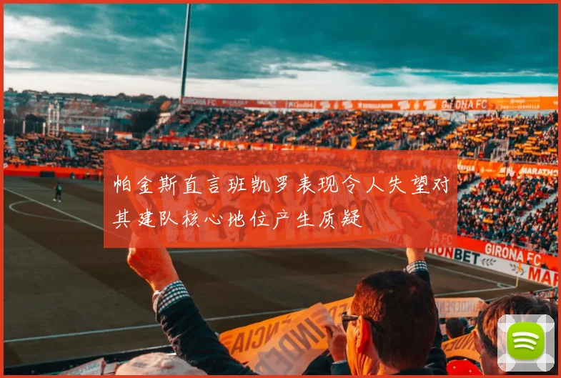 帕金斯直言班凯罗表现令人失望对其建队核心地位产生质疑