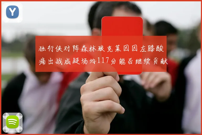 独行侠对阵森林狼克莱因因左膝酸痛出战成疑场均117分能否继续贡献