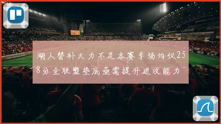 湖人替补火力不足本赛季场均仅258分全联盟垫底亟需提升进攻能力