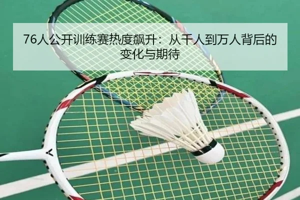 76人公开训练赛热度飙升:从千人到万人背后的变化与期待(MKSPORTS)